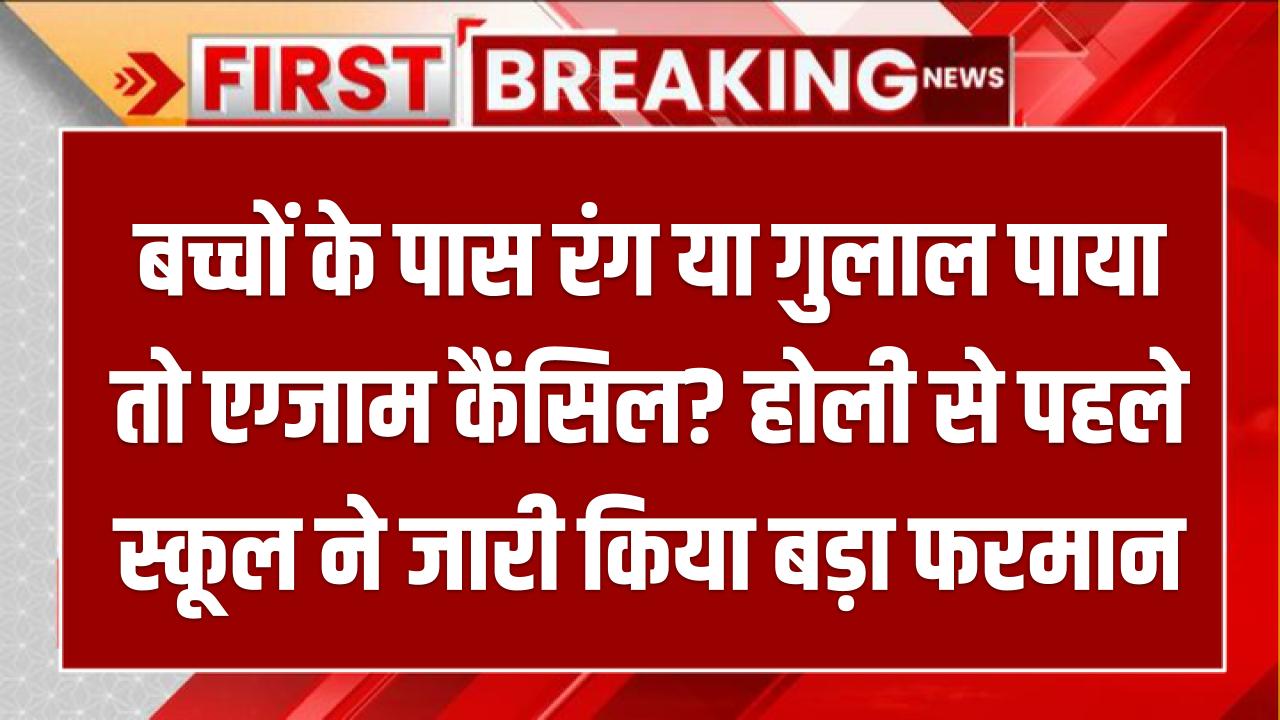 बच्चों के पास रंग या गुलाल पाया तो एग्जाम कैंसिल? होली से पहले स्कूल ने जारी किया बड़ा फरमान