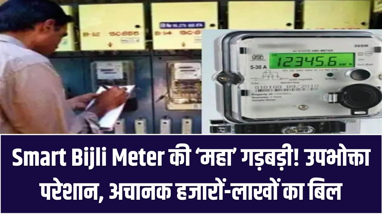 Smart Bijli Meter की ‘महा’ गड़बड़ी! उपभोक्ता परेशान, अचानक हजारों-लाखों का बिल, जानें पूरा मामला