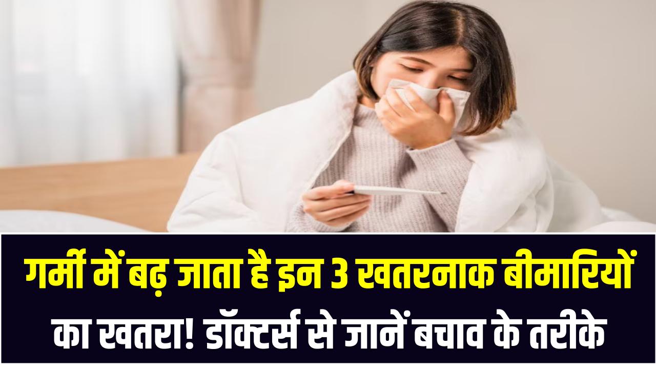 गर्मी में बढ़ जाता है इन 3 खतरनाक बीमारियों का खतरा! डॉक्टर्स से जानें बचाव के असरदार तरीके