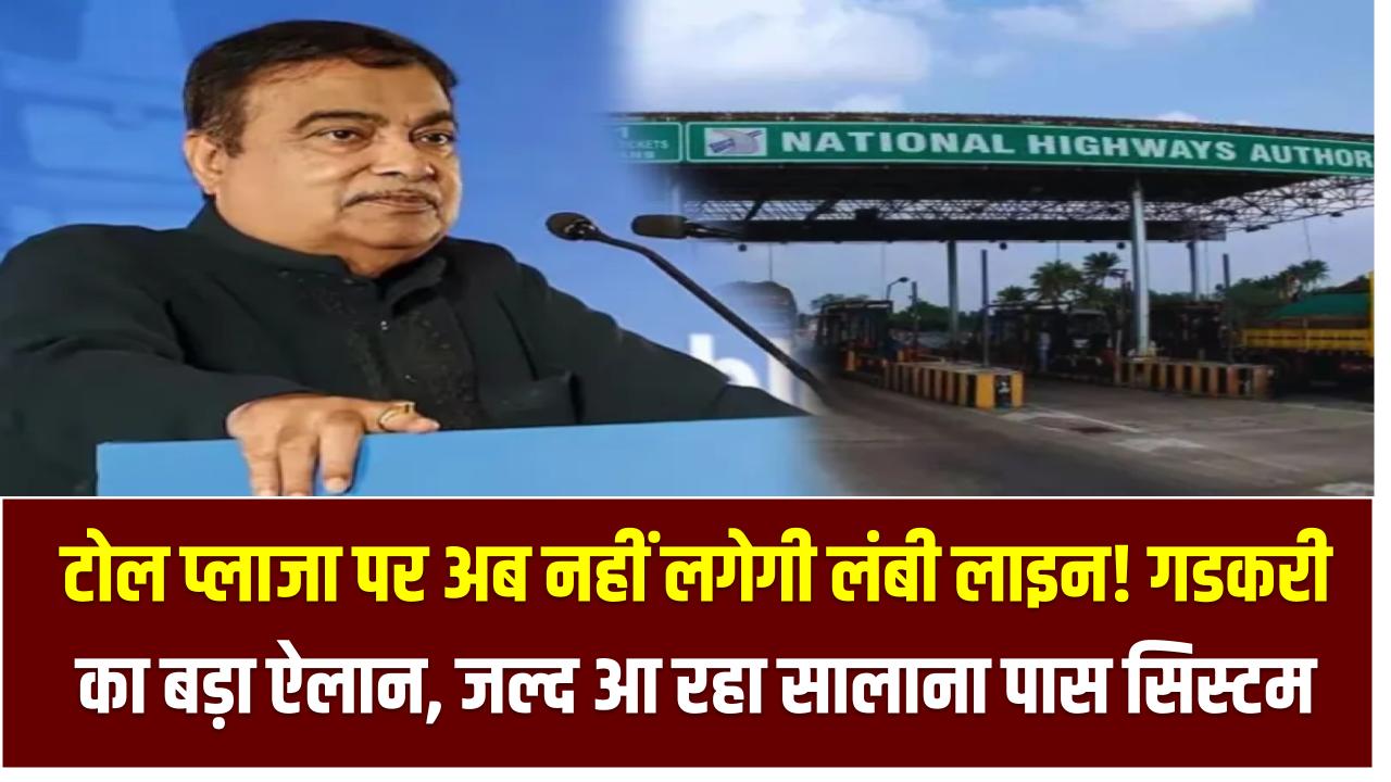 टोल प्लाजा पर अब नहीं लगेगी लंबी लाइन! गडकरी का बड़ा ऐलान, जल्द आ रहा सालाना पास सिस्टम