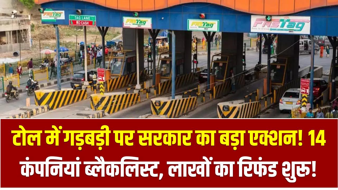 टोल में गड़बड़ी पर सरकार का बड़ा एक्शन! 14 कंपनियां ब्लैकलिस्ट – लाखों का रिफंड शुरू!