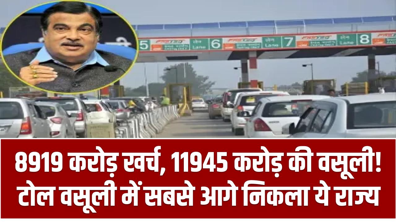 Toll Tax रिपोर्ट: 8919 करोड़ खर्च, 11945 करोड़ की वसूली! टोल वसूली में सबसे आगे निकला ये राज्य