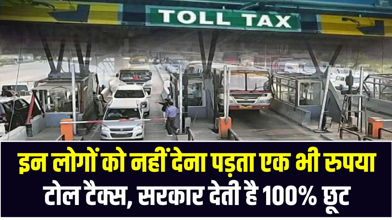 Toll Tax Exemption: इन लोगों को नहीं देना पड़ता एक भी रुपया टोल टैक्स, सरकार देती है 100% छूट – देखें पूरी लिस्ट