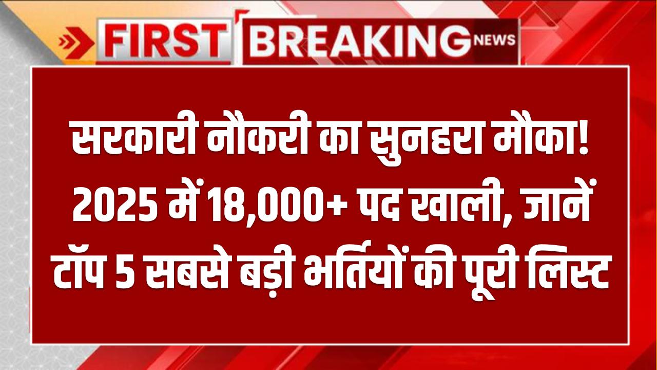 सरकारी नौकरी का सुनहरा मौका! 2025 में 18,000+ पद खाली, जानें टॉप 5 सबसे बड़ी भर्तियों की पूरी लिस्ट