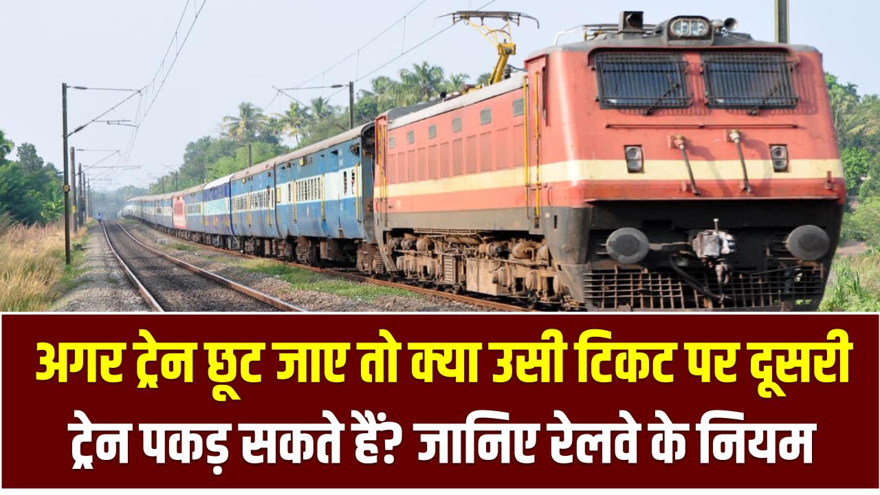 अगर ट्रेन छूट जाए तो क्या उसी टिकट पर दूसरी ट्रेन पकड़ सकते हैं? रेलवे के नियम जानकर चौंक जाएंगे!