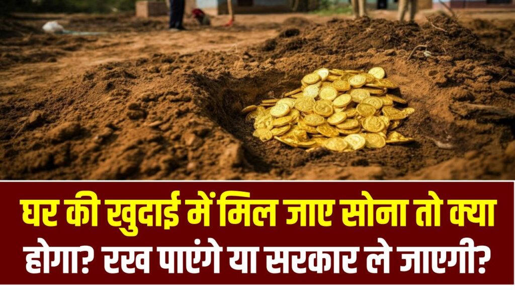 घर की खुदाई में मिल जाए सोना तो क्या होगा? रख पाएंगे या सरकार ले जाएगी? जानिए असली नियम