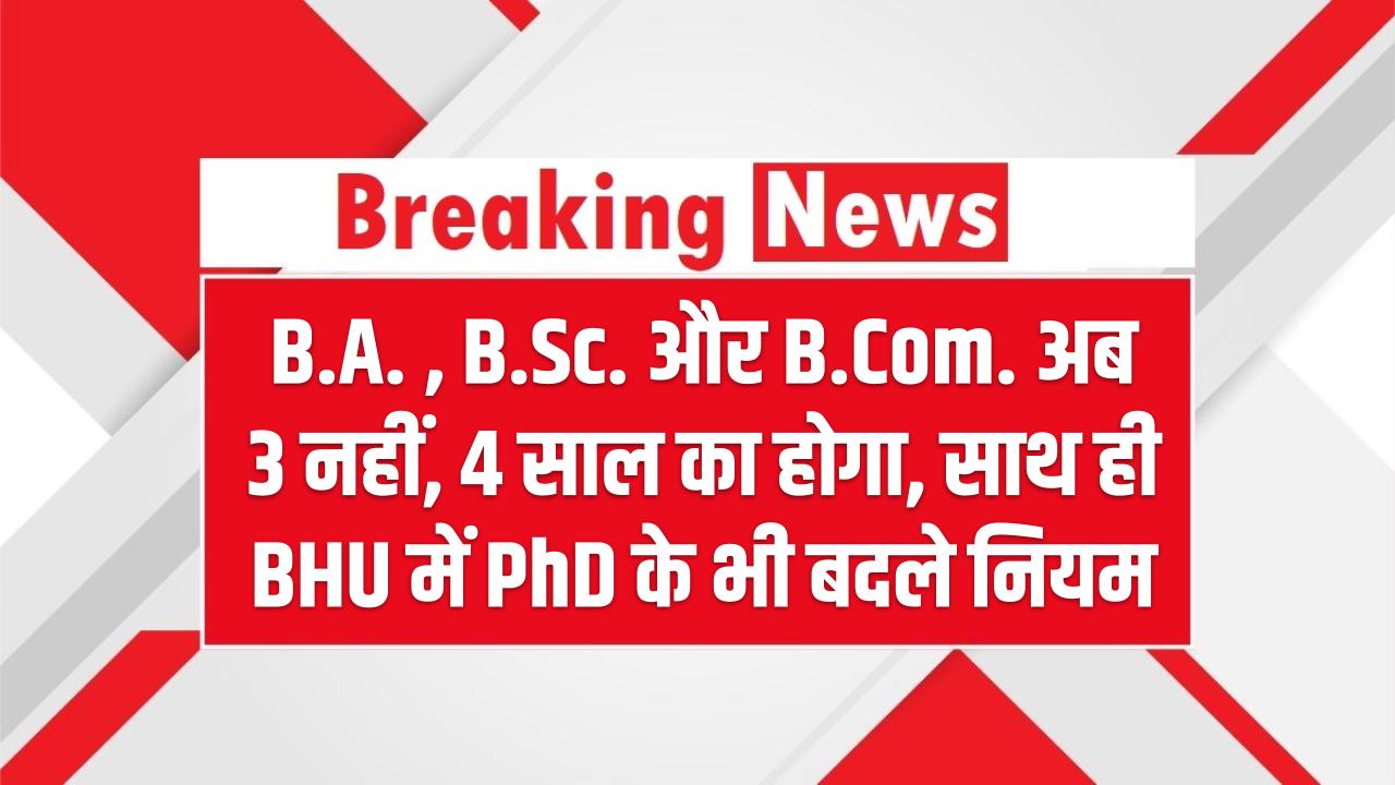 B.A., B.Sc. और B.Com. अब 3 नहीं, 4 साल का होगा, साथ ही BHU में PhD के भी बदले नियम