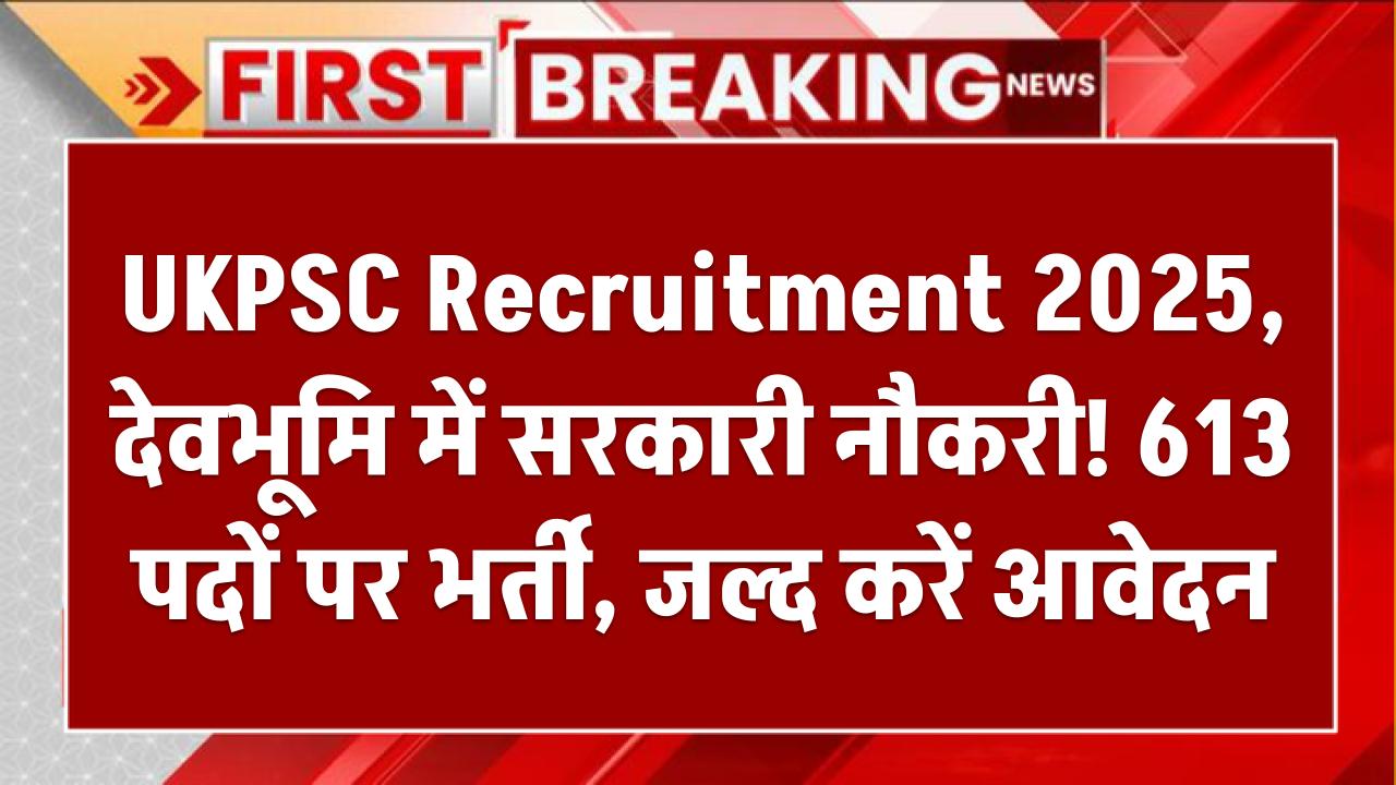 UKPSC Recruitment 2025: देवभूमि में सरकारी नौकरी! 613 पदों पर भर्ती, जल्द करें आवेदनUKPSC Recruitment 2025: देवभूमि में सरकारी नौकरी! 613 पदों पर भर्ती, जल्द करें आवेदन