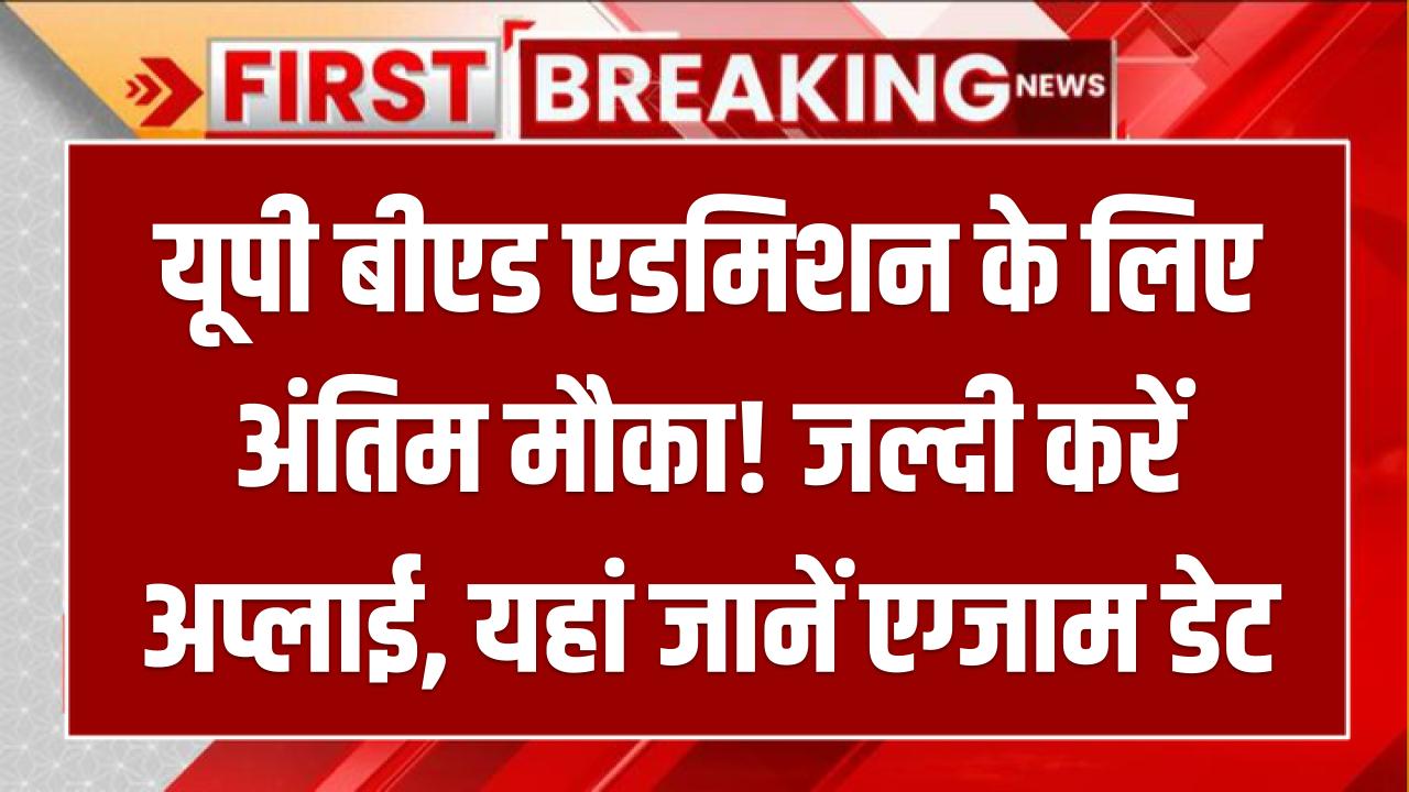 UP BEd 2025: यूपी बीएड एडमिशन के लिए अंतिम मौका! जल्दी करें अप्लाई, यहां जानें एग्जाम डेट