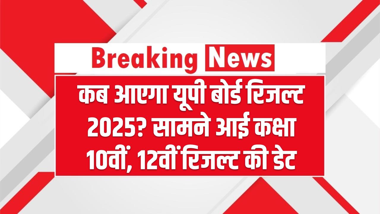 UP Board Result 2025: कब आएगा यूपी बोर्ड रिजल्ट 2025? सामने आई कक्षा 10वीं, 12वीं रिजल्ट की डेट