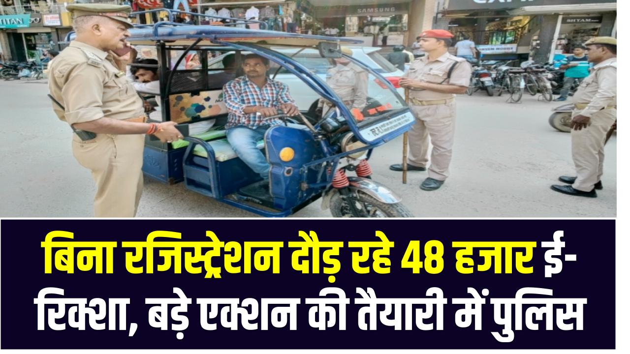 UP: बिना रजिस्ट्रेशन दौड़ रहे 48 हजार ई-रिक्शा, अब पुलिस ने कसी कमर – बड़े एक्शन की तैयारी!