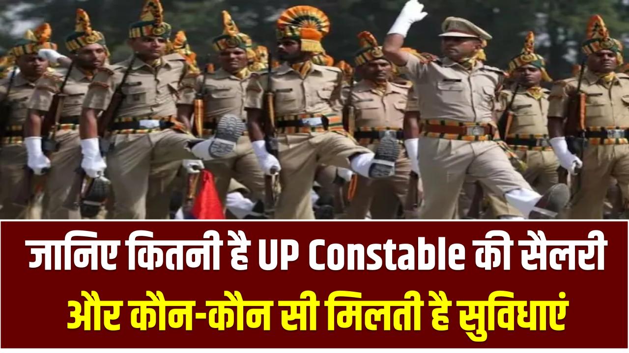 UP Police Constable Salary: जानिए कितनी मिलेगी सैलरी और कौन-कौन सी मिलेगी सरकारी सुविधाएं