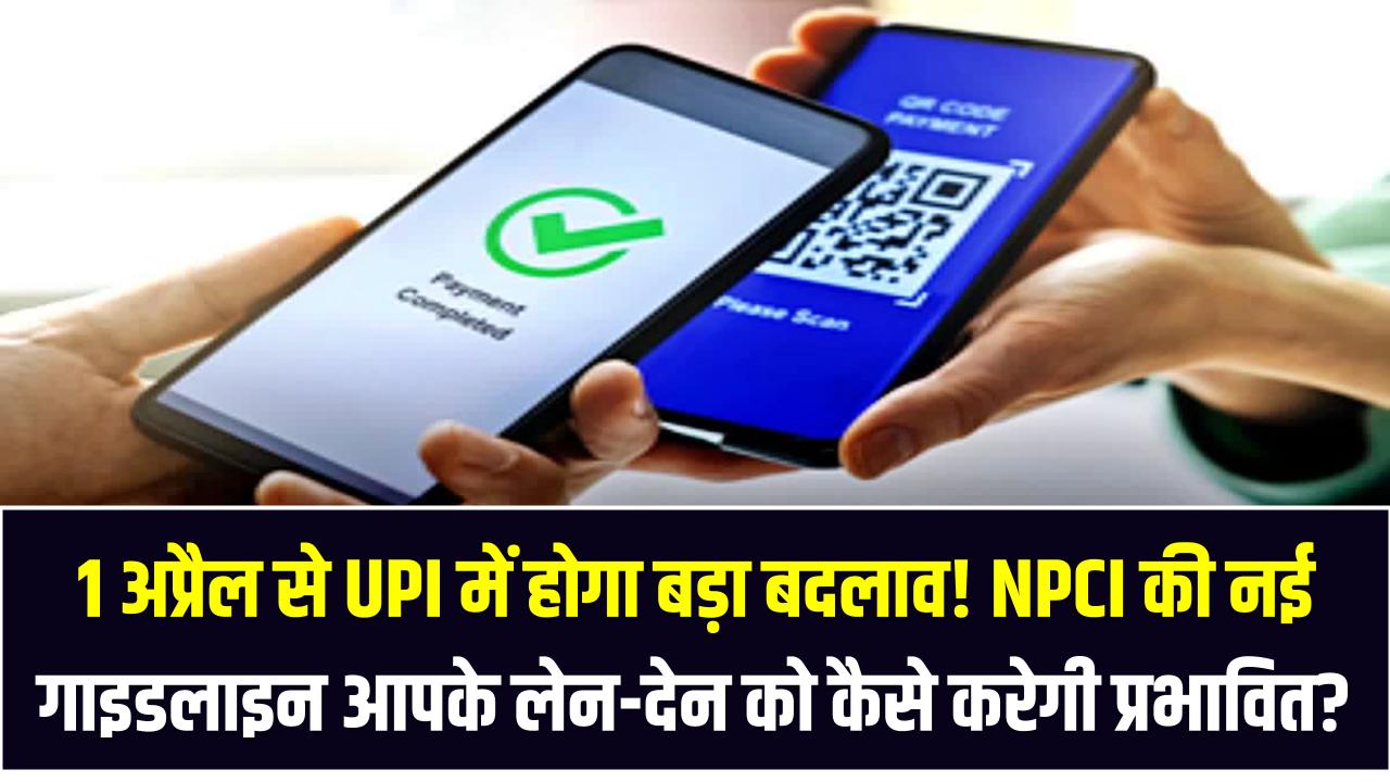 1 अप्रैल से UPI में होगा बड़ा बदलाव! NPCI की नई गाइडलाइन आपके लेन-देन को कैसे करेगी प्रभावित?