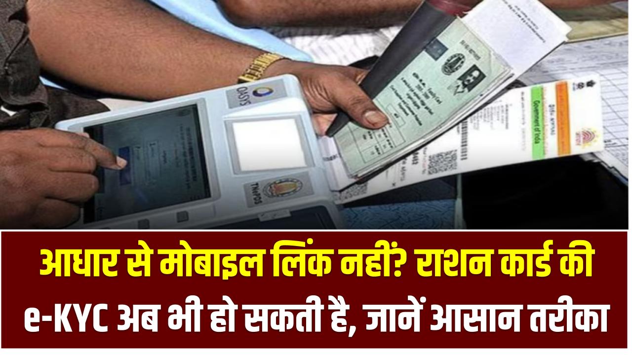 आधार से मोबाइल लिंक नहीं? राशन कार्ड की e-KYC अब भी हो सकती है – जानें आसान तरीका