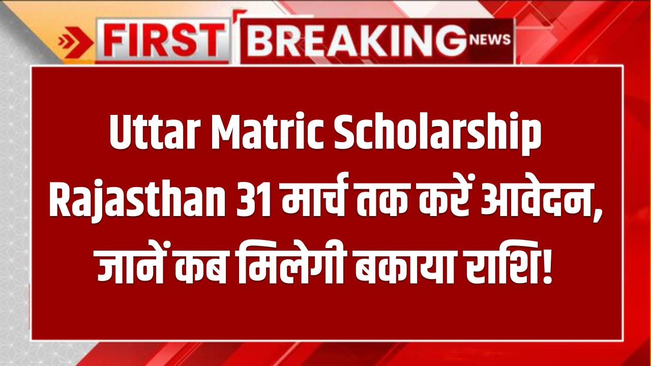 Uttar Matric Scholarship Rajasthan: 31 मार्च तक करें आवेदन, जानें कब मिलेगी बकाया राशि!