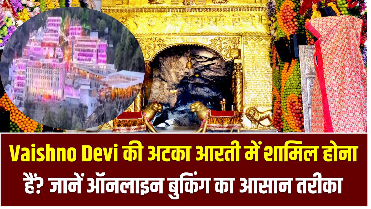 Vaishno Devi की अटका आरती में शामिल होना चाहते हैं? जानें ऑनलाइन बुकिंग का आसान तरीका