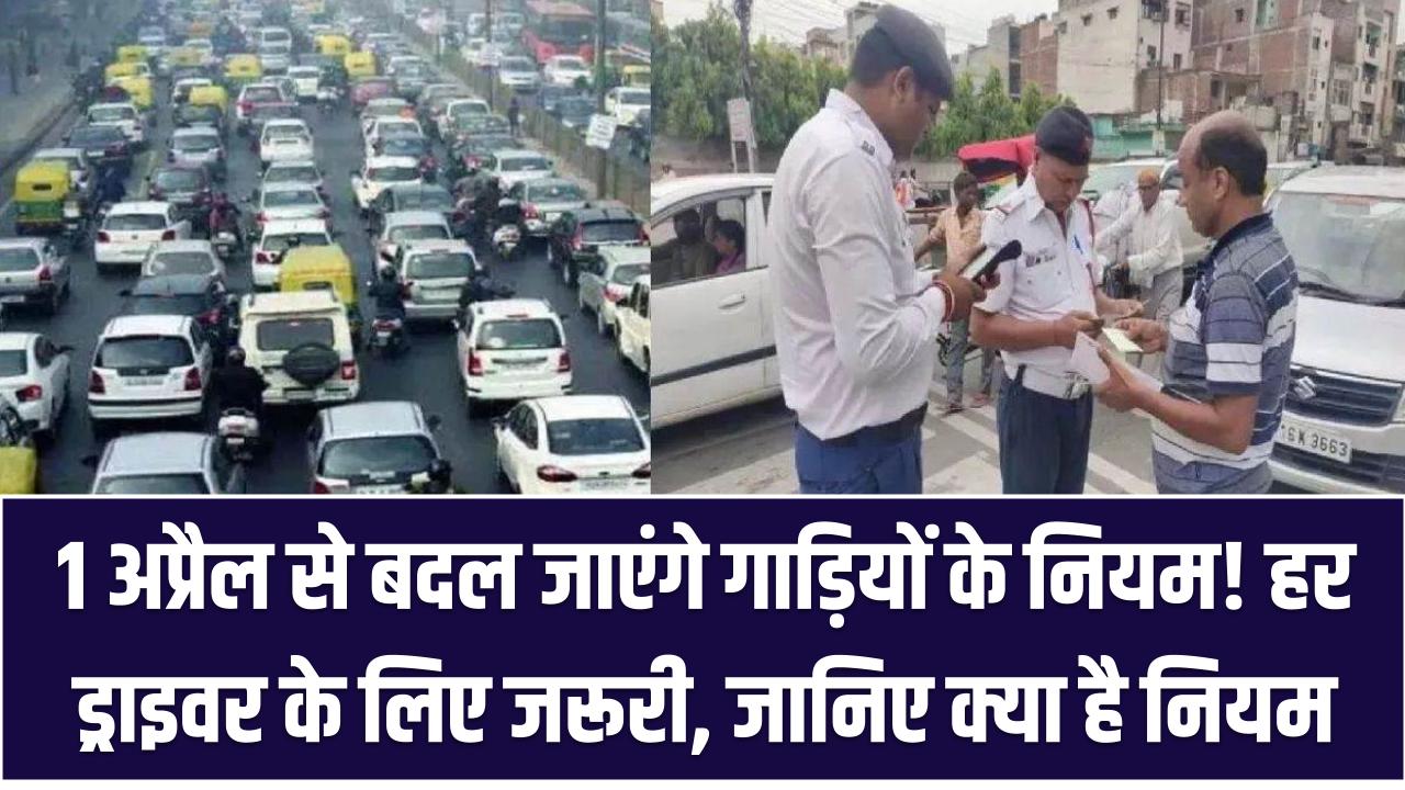 1 अप्रैल से बदल जाएंगे गाड़ियों के नियम! हर ड्राइवर के लिए जरूरी, नहीं जानते तो पड़ सकती है भारी मुसीबत