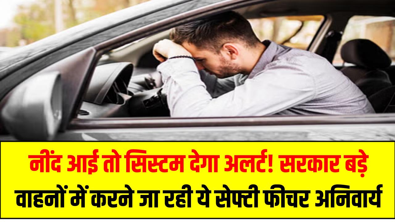 नींद आई तो सिस्टम देगा अलर्ट! सरकार बड़े वाहनों में करने जा रही ये सेफ्टी फीचर अनिवार्य