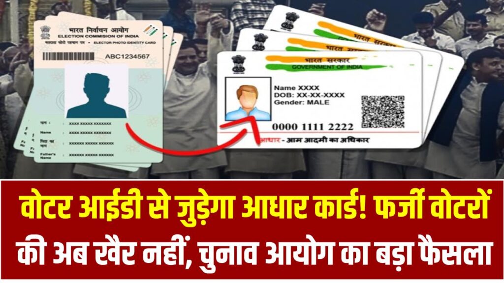 वोटर आईडी से जुड़ेगा आधार कार्ड! फर्जी वोटरों की अब खैर नहीं, चुनाव आयोग का बड़ा फैसला