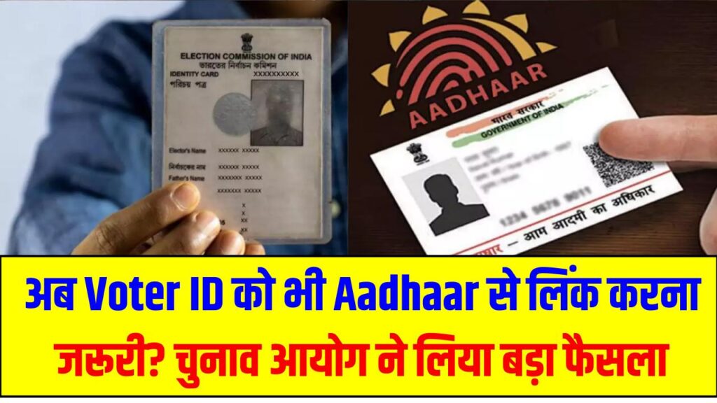 अब Voter ID को भी Aadhaar से लिंक करना जरूरी? चुनाव आयोग ने लिया बड़ा फैसला