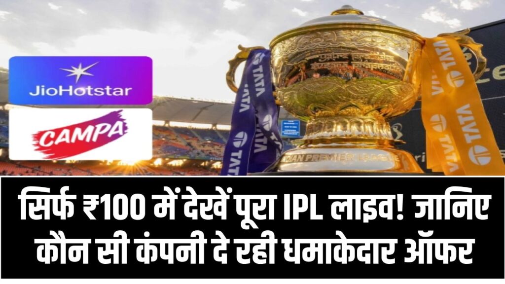 सिर्फ ₹100 में देखें पूरा IPL लाइव! जानिए कौन सी कंपनी दे रही धमाकेदार ऑफर