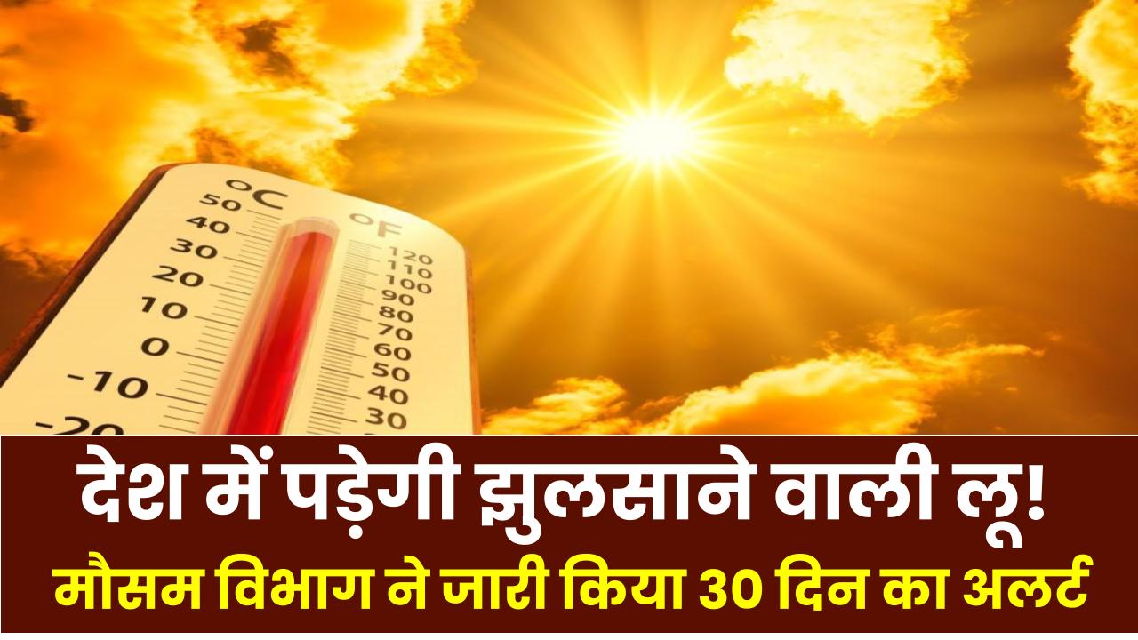 25 मार्च से देश में पड़ेगी झुलसाने वाली लू! मौसम विभाग ने जारी किया 30 दिन का अलर्ट – जानिए किन राज्यों में बढ़ेगी मुश्किल