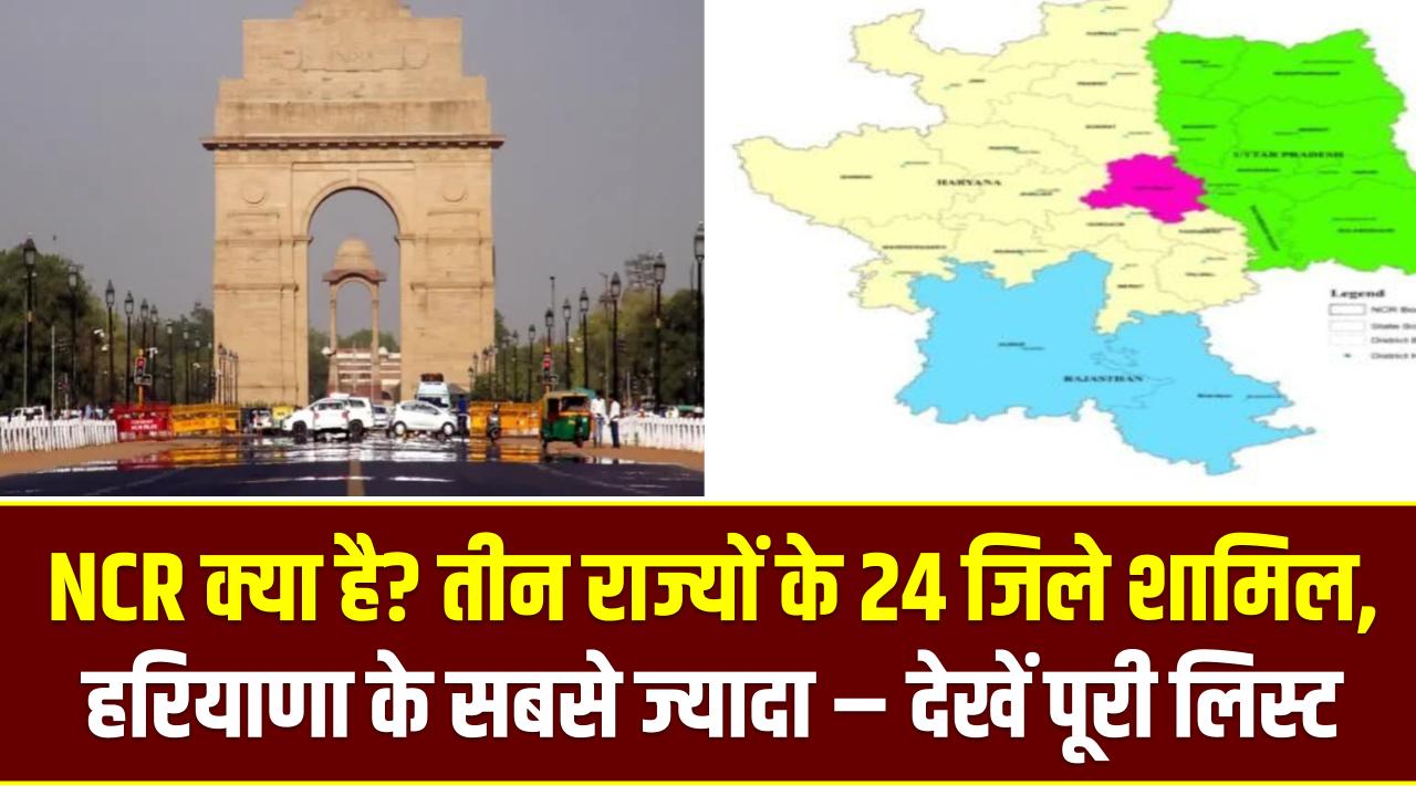 NCR क्या है? तीन राज्यों के 24 जिले शामिल, हरियाणा के सबसे ज्यादा – देखें पूरी लिस्ट