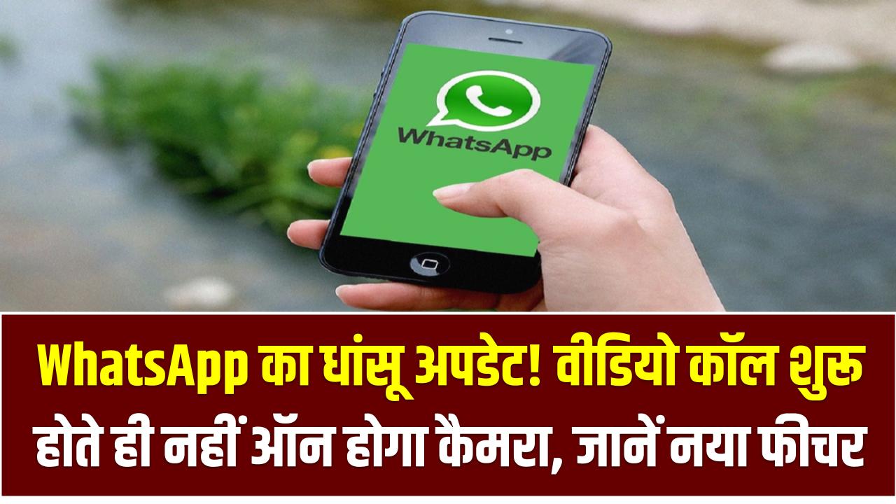 WhatsApp का धांसू अपडेट! वीडियो कॉल शुरू होते ही नहीं ऑन होगा कैमरा, जानें नया फीचर