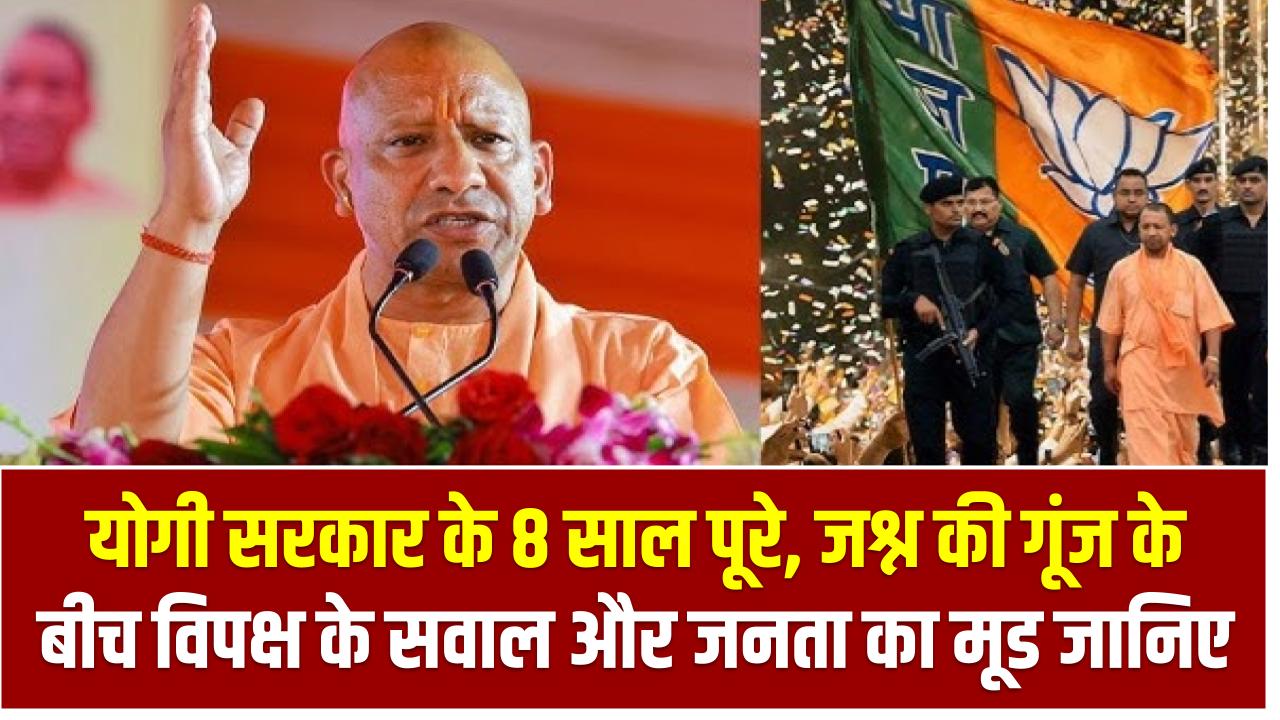 योगी सरकार के 8 साल पूरे – जश्न की गूंज के बीच विपक्ष के सवाल और जनता का मूड जानिए