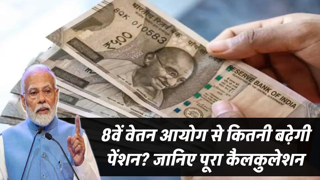 8वें वेतन आयोग से कितनी बढ़ेगी पेंशन? जानिए पूरा कैलकुलेशन