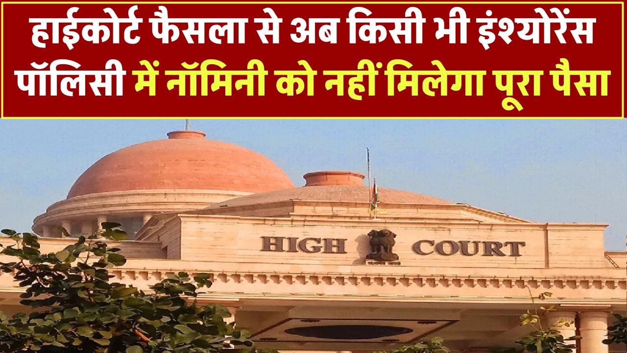 HC का बड़ा फैसला! इंश्योरेंस पॉलिसी में नॉमिनी को नहीं मिलेगा पूरा पैसा? कानूनी वारिस भी कर सकते हैं क्लेम!