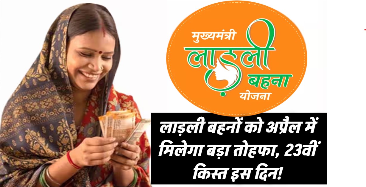 लाड़ली बहनों के लिए अप्रैल में आएगा बड़ा तोहफा! इस तारीख को खाते में पहुंचेगी 23वीं किस्त – अभी चेक करें