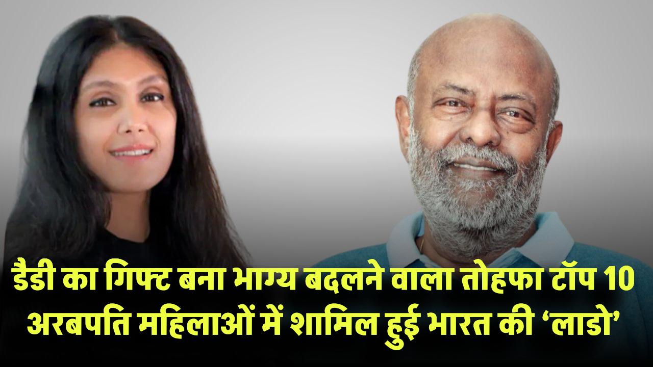 डैडी का गिफ्ट बना भाग्य बदलने वाला तोहफा! दुनिया की टॉप 10 अरबपति महिलाओं में शामिल हुई भारत की ‘लाडो’ – जानिए कितनी है Net Worth?