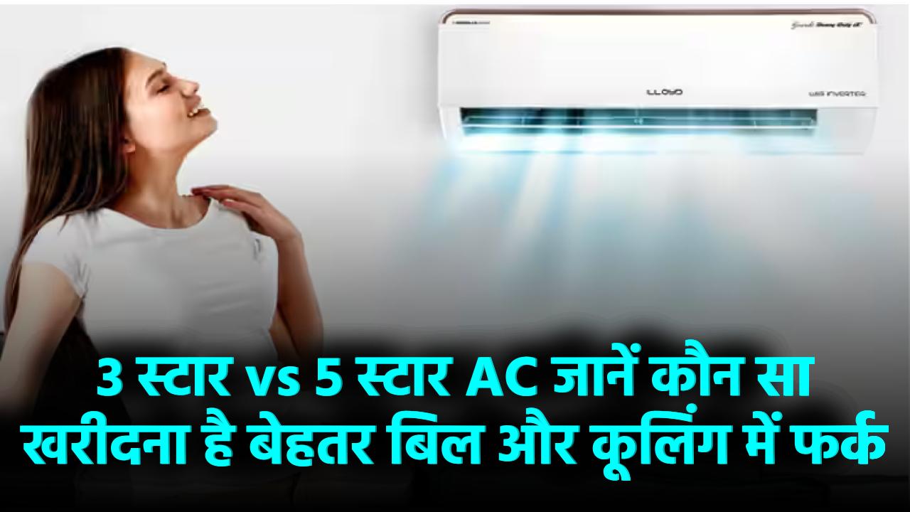 3 स्टार vs 5 स्टार AC – कौन सा खरीदना है बेहतर? जानिए बिल और कूलिंग का फर्क