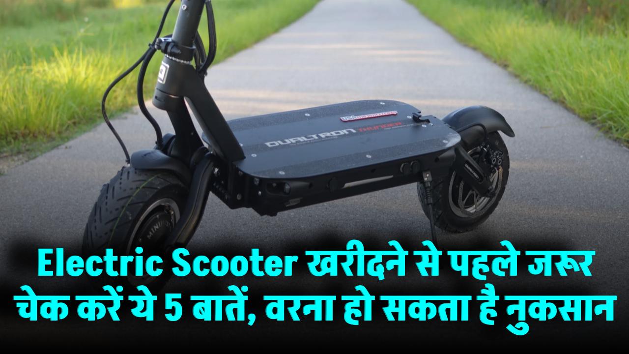 Electric Scooter खरीदने से पहले जरूर चेक करें ये 5 बातें, वरना हो सकता है नुकसान