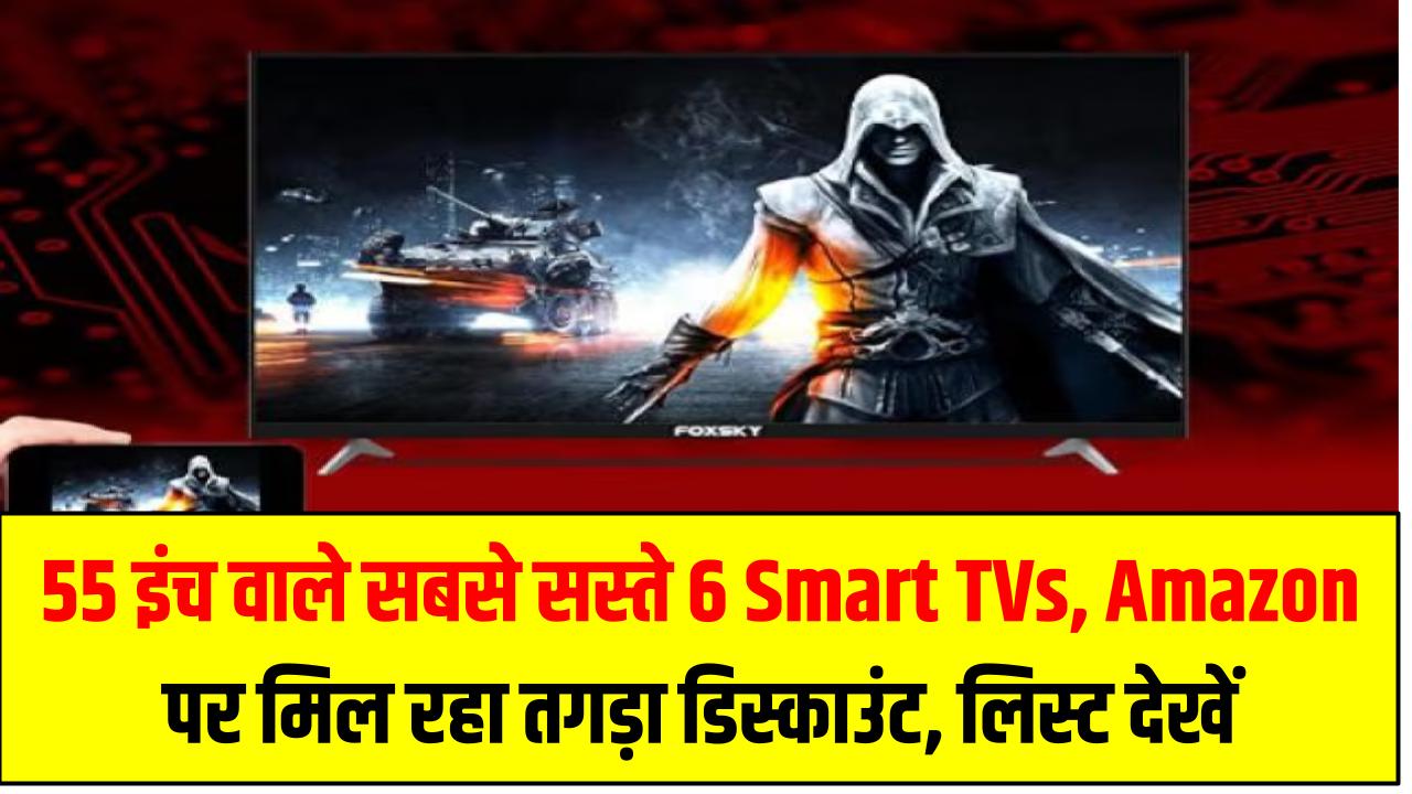 55 इंच वाले सबसे सस्ते 6 Smart TVs – Amazon पर मिल रहा तगड़ा डिस्काउंट, लिस्ट देखें