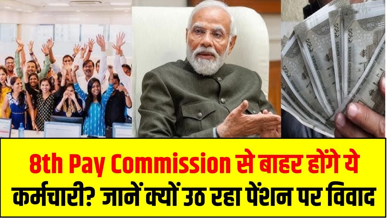 8th Pay Commission से बाहर होंगे ये कर्मचारी? जानें क्यों उठ रहा पेंशन पर विवाद
