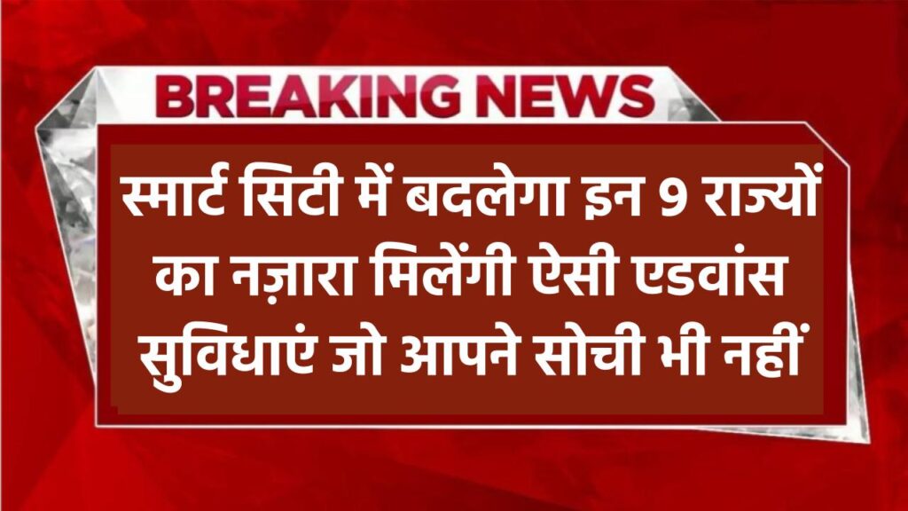 स्मार्ट सिटी में बदलेगा इन 9 राज्यों का नज़ारा! मिलेंगी ऐसी एडवांस सुविधाएं जो आपने सोची भी नहीं