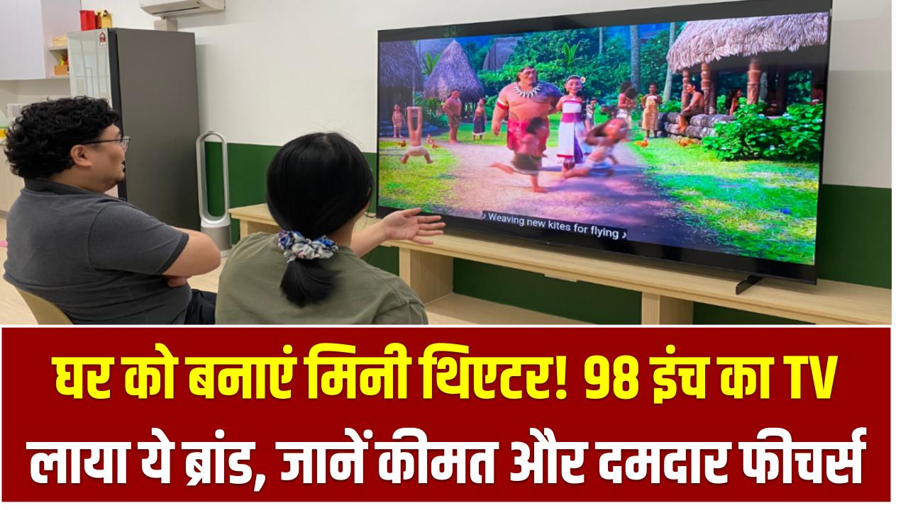 घर को बनाएं मिनी थिएटर! 98 इंच का TV लाया ये ब्रांड – जानें कीमत और दमदार फीचर्स