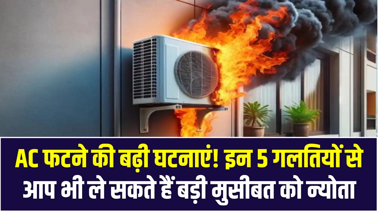 AC फटने की बढ़ी घटनाएं! इन 5 गलतियों से आप भी ले सकते हैं बड़ी मुसीबत को न्योता