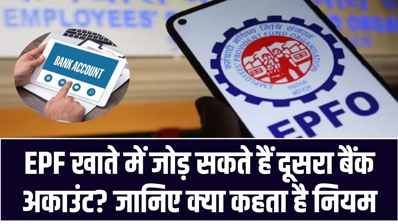 EPF खाते में जोड़ सकते हैं दूसरा बैंक अकाउंट? जानिए क्या कहता है नियम और पूरा अपडेटेड प्रोसेस