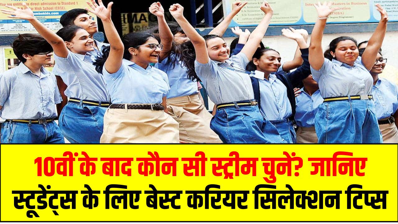 10वीं के बाद कौन सी स्ट्रीम चुनें? जानिए स्टूडेंट्स के लिए बेस्ट करियर सिलेक्शन टिप्स