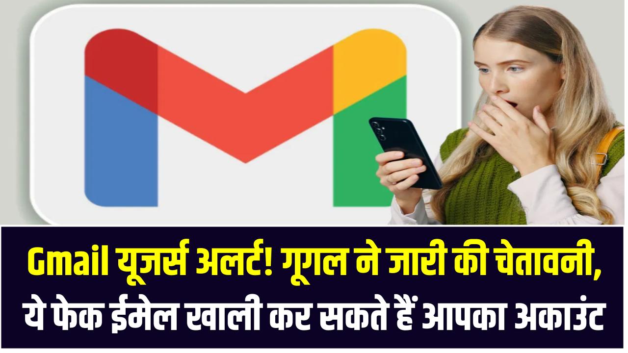 Gmail यूजर्स अलर्ट! गूगल ने जारी की चेतावनी – ये फेक ईमेल खाली कर सकते हैं आपका अकाउंट
