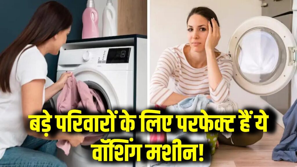 बड़े परिवारों के लिए परफेक्ट हैं ये वॉशिंग मशीन! जिद्दी दाग का नामोनिशान मिटा देंगी – बिना कोई शोर