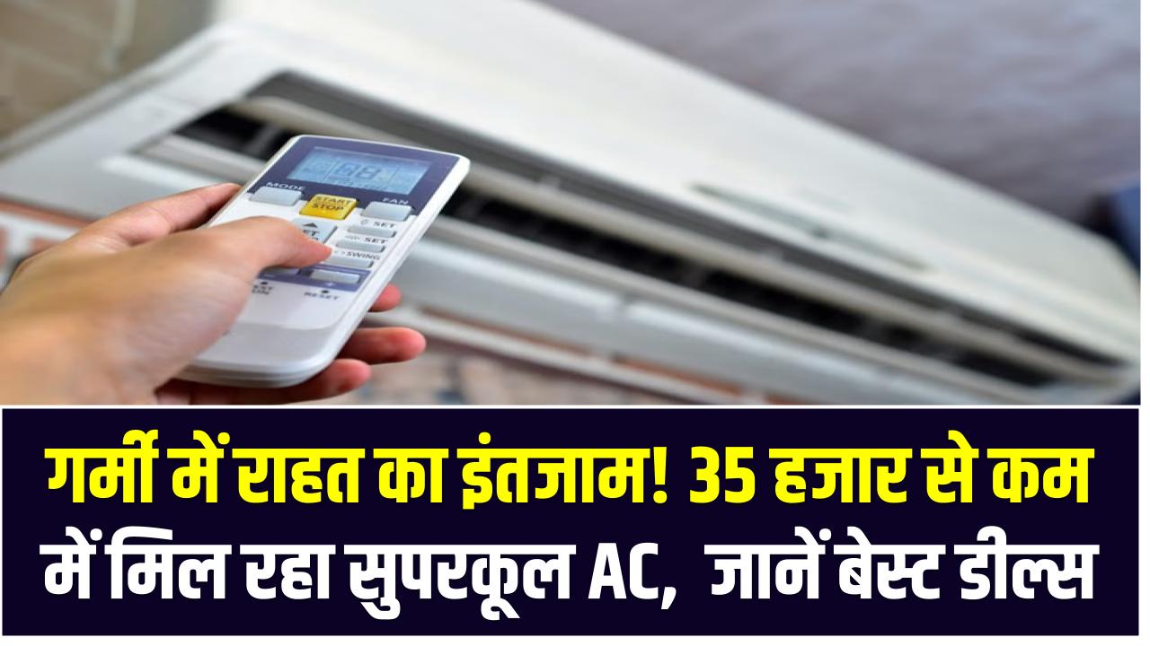 गर्मी में राहत का इंतजाम! 35 हजार से कम में मिल रहा सुपरकूल AC – जानें बेस्ट डील्स
