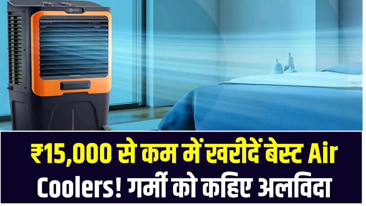 ₹15,000 से कम में खरीदें बेस्ट Air Coolers! गर्मी को कहिए अलविदा – तूफानी ठंडक देंगे ये मॉडल