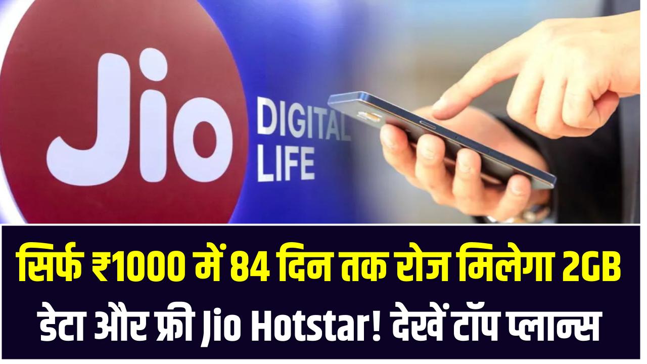 सिर्फ ₹1000 में 84 दिन तक रोज मिलेगा 2GB डेटा और फ्री JioHotstar! देखें टॉप प्लान्स