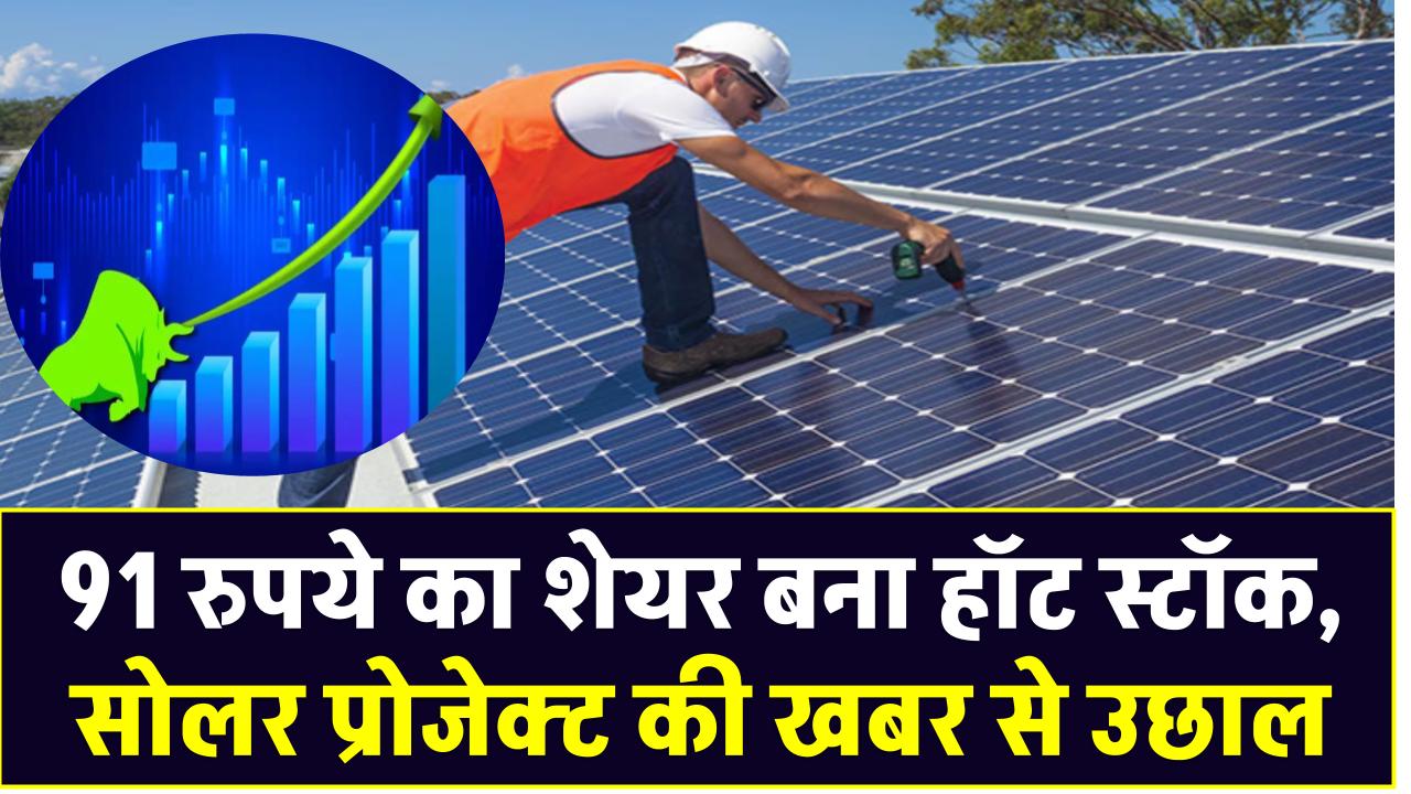 91 रुपये का शेयर बना हॉट स्टॉक, सोलर प्रोजेक्ट की खबर से उछाल