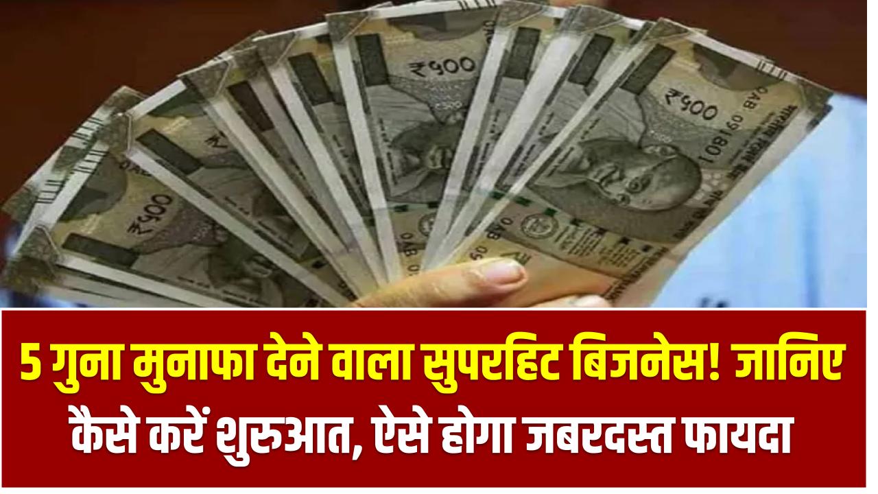 5 गुना मुनाफा देने वाला सुपरहिट बिजनेस! जानिए कैसे करें शुरुआत, ऐसे होगा जबरदस्त फायदा