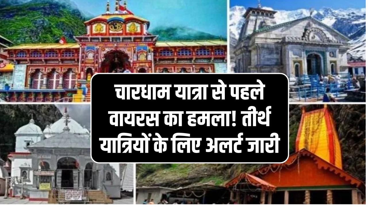 चारधाम यात्रा से पहले वायरस का हमला! तीर्थ यात्रियों के लिए अलर्ट जारी
